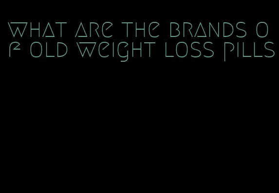 what are the brands of old weight loss pills