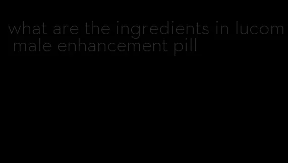 what are the ingredients in lucom male enhancement pill