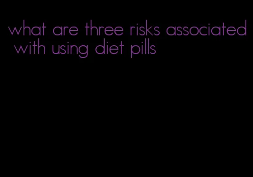 what are three risks associated with using diet pills