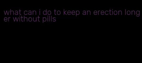 what can i do to keep an erection longer without pills