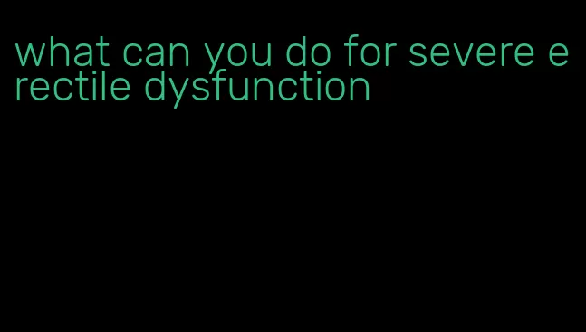 what can you do for severe erectile dysfunction