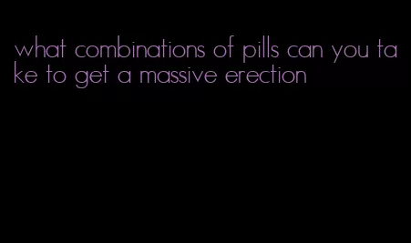 what combinations of pills can you take to get a massive erection