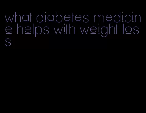 what diabetes medicine helps with weight loss