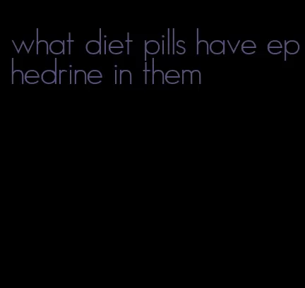 what diet pills have ephedrine in them