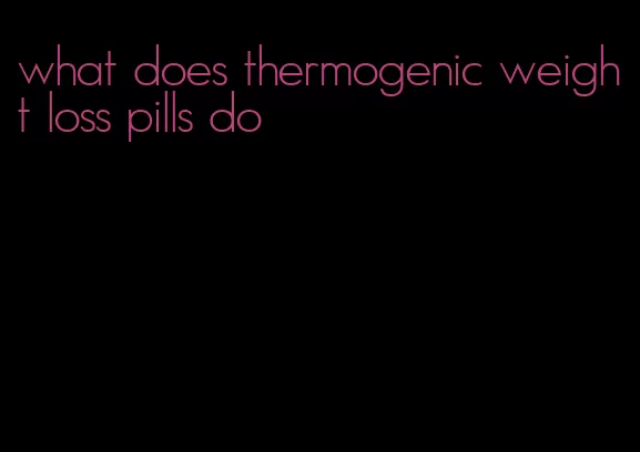 what does thermogenic weight loss pills do