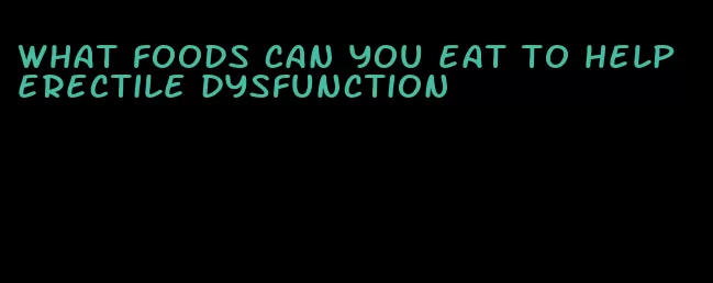what foods can you eat to help erectile dysfunction