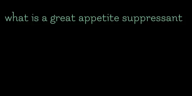 what is a great appetite suppressant