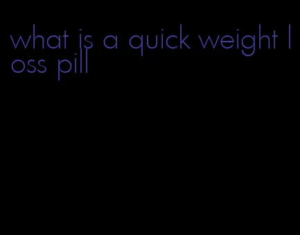 what is a quick weight loss pill