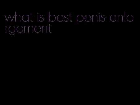 what is best penis enlargement