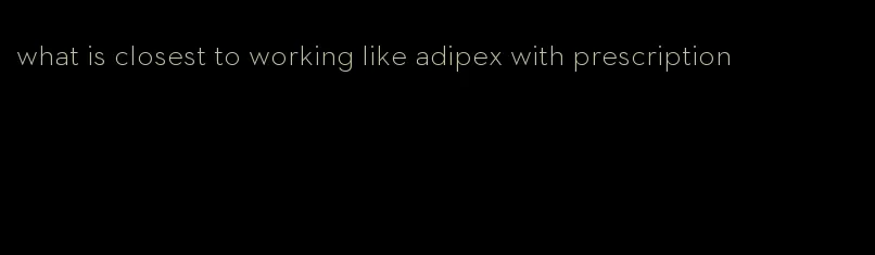what is closest to working like adipex with prescription