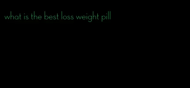 what is the best loss weight pill