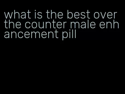 what is the best over the counter male enhancement pill