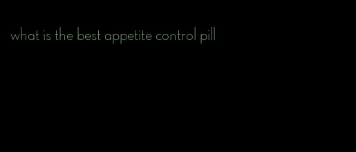 what is the best appetite control pill