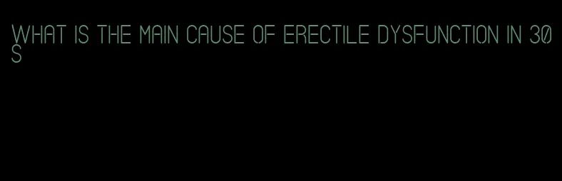 what is the main cause of erectile dysfunction in 30s