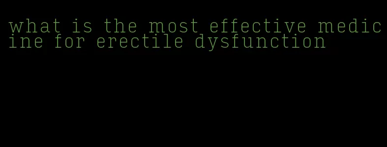 what is the most effective medicine for erectile dysfunction