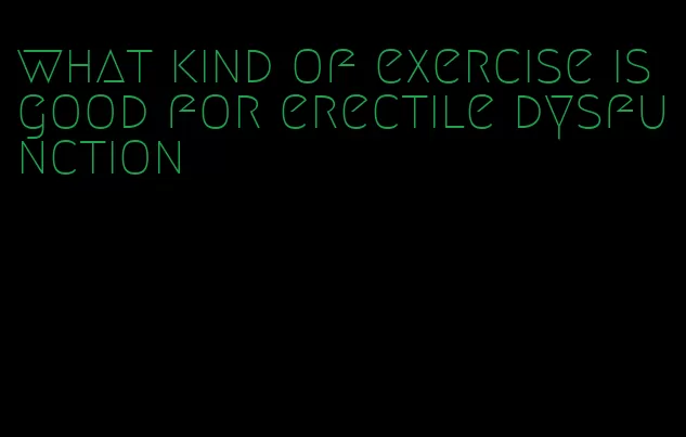 what kind of exercise is good for erectile dysfunction