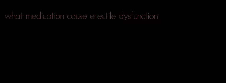 what medication cause erectile dysfunction