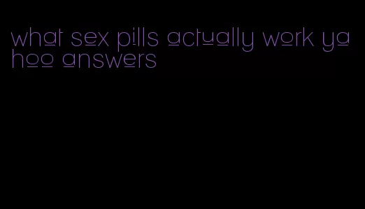 what sex pills actually work yahoo answers