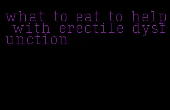 what to eat to help with erectile dysfunction