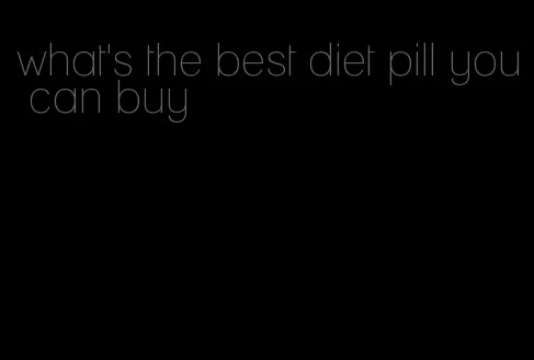 what's the best diet pill you can buy