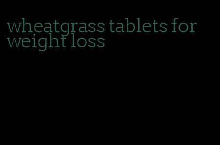 wheatgrass tablets for weight loss