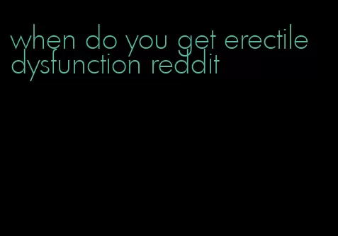 when do you get erectile dysfunction reddit