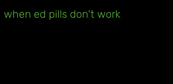 when ed pills don't work