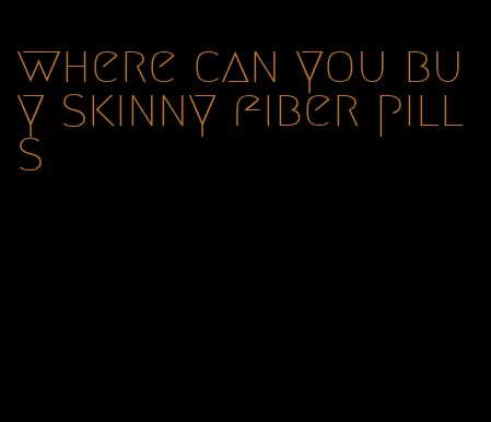 where can you buy skinny fiber pills