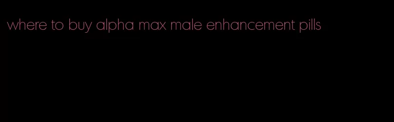 where to buy alpha max male enhancement pills