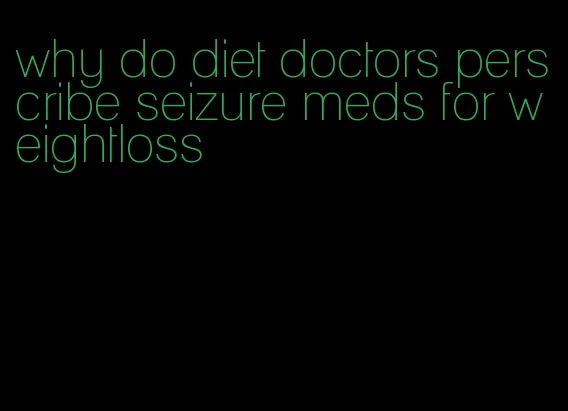 why do diet doctors perscribe seizure meds for weightloss