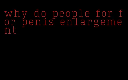 why do people for for penis enlargement