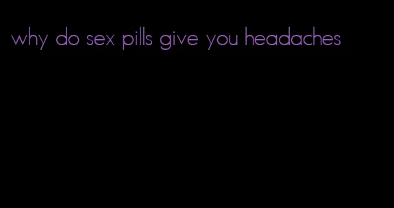 why do sex pills give you headaches