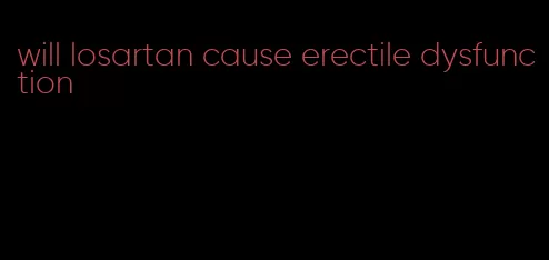 will losartan cause erectile dysfunction
