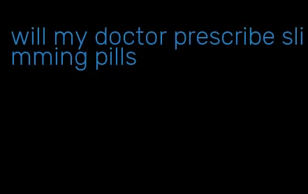 will my doctor prescribe slimming pills