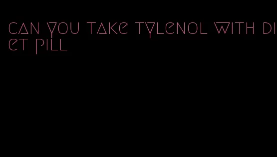can you take tylenol with diet pill