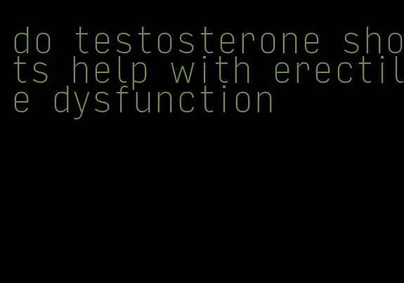 do testosterone shots help with erectile dysfunction