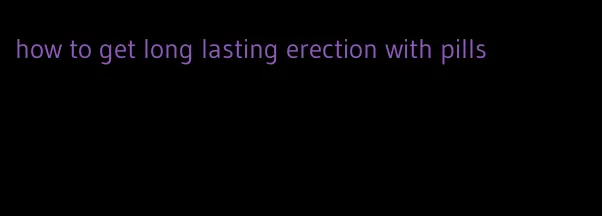 how to get long lasting erection with pills