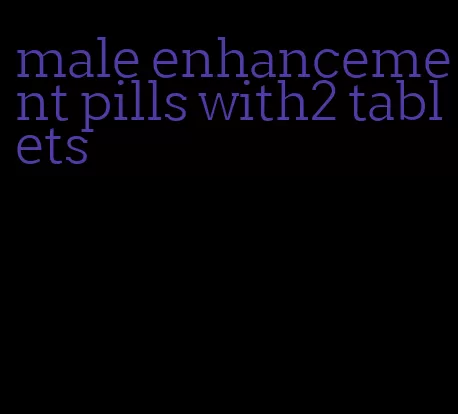 male enhancement pills with2 tablets