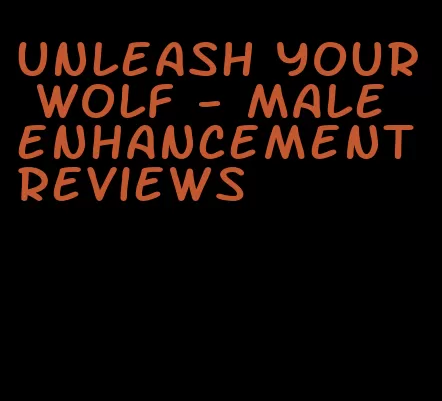 unleash your wolf - male enhancement reviews