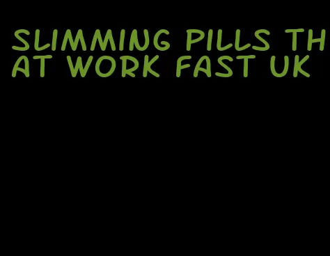 slimming pills that work fast uk