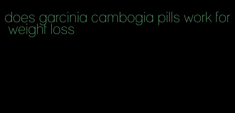does garcinia cambogia pills work for weight loss