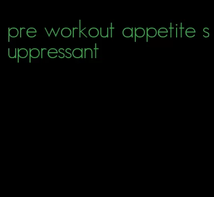 pre workout appetite suppressant