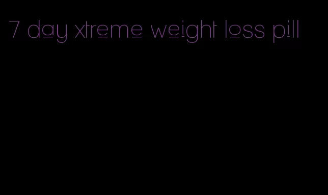 7 day xtreme weight loss pill