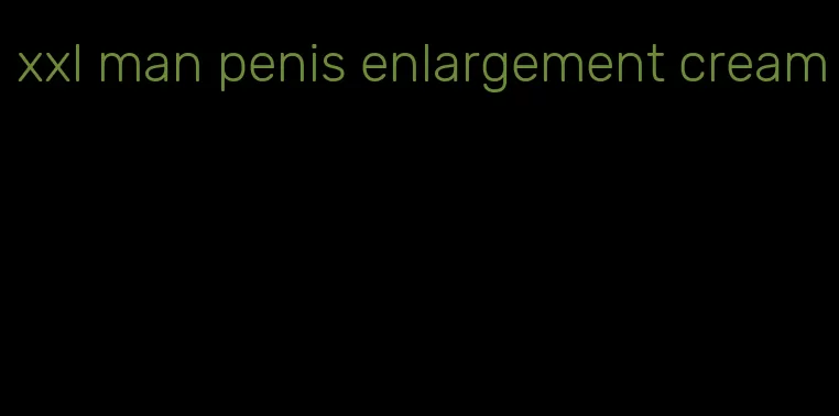 xxl man penis enlargement cream