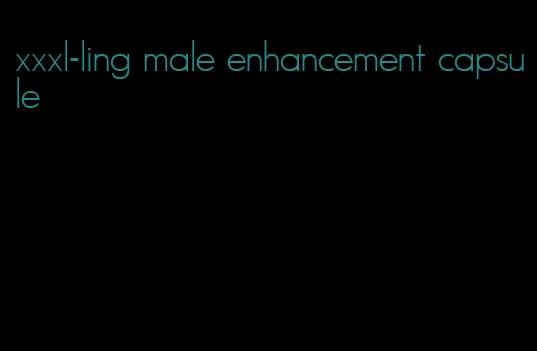 xxxl-ling male enhancement capsule