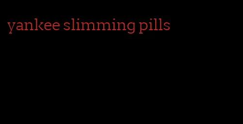 yankee slimming pills