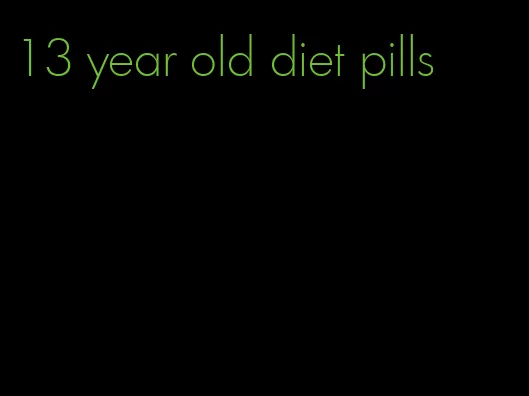 13 year old diet pills