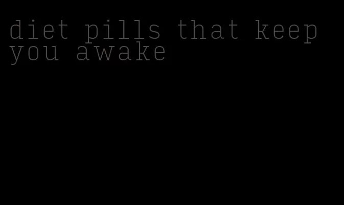 diet pills that keep you awake