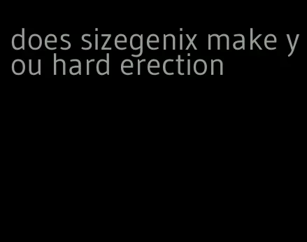 does sizegenix make you hard erection