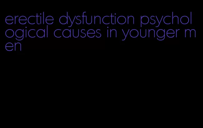 erectile dysfunction psychological causes in younger men